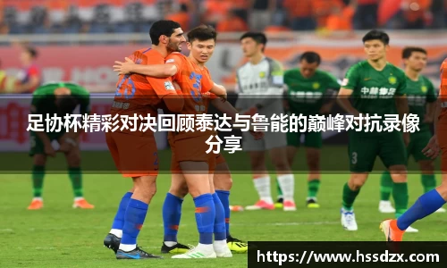 足协杯精彩对决回顾泰达与鲁能的巅峰对抗录像分享